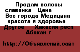 Продам волосы славянка › Цена ­ 5 000 - Все города Медицина, красота и здоровье » Другое   . Хакасия респ.,Абакан г.